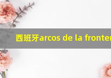 西班牙arcos de la frontera